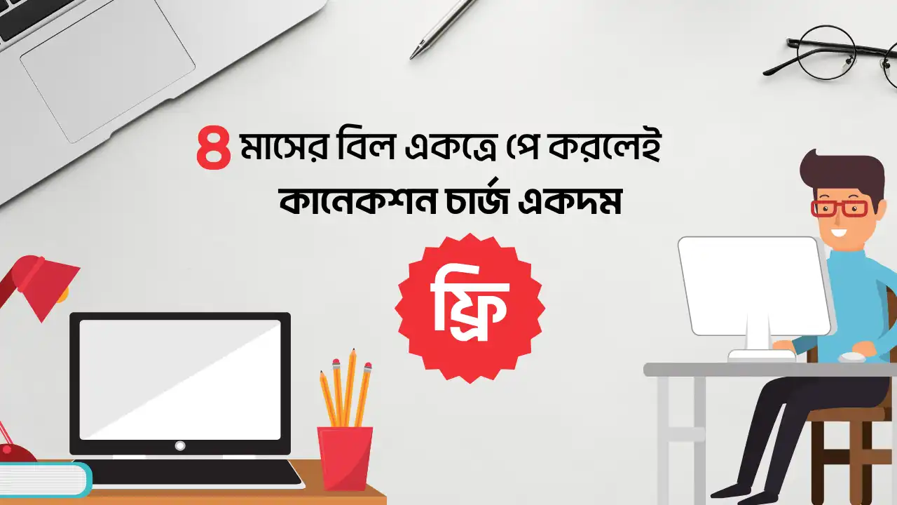 ৪ মাসের অগ্রিম বিল পরিশোধে সংযোগ ফি একদম ফ্রি!